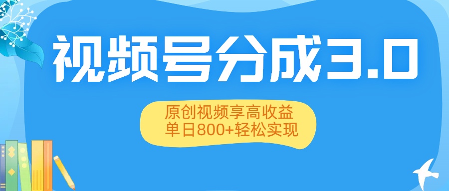 视频号分成3.0升级：原创视频享高收益，单日800+轻松实现-臻优网