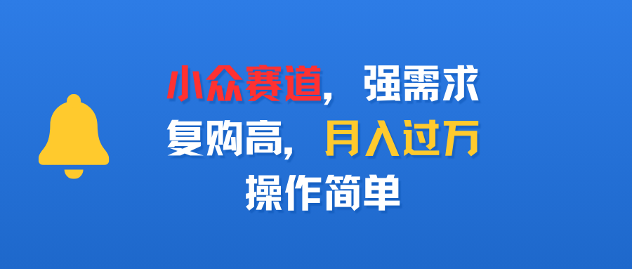 小众赛道，强需求，复购高，月入过万，操作简单-臻优网