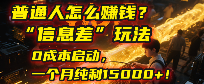 普通人怎么赚钱？| 2025年马哥揭秘“信息差”玩法：0成本启动，一个月纯利15000+！-臻优网