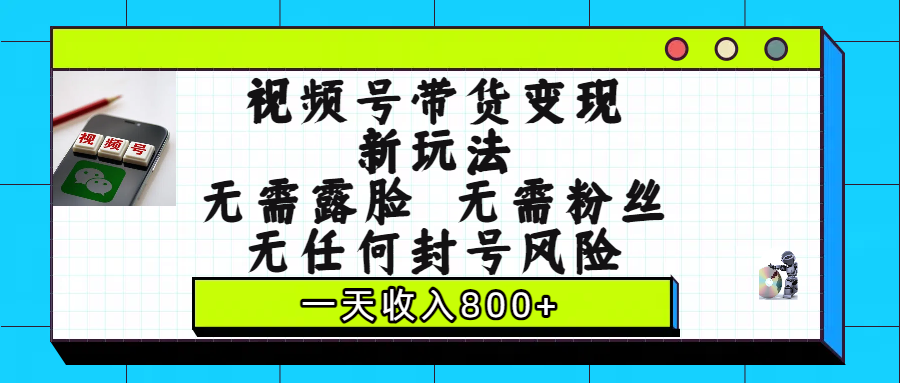 视频号带货变现新玩法，无需露脸，无需粉丝，无任何封号风险，一天收入800+-臻优网