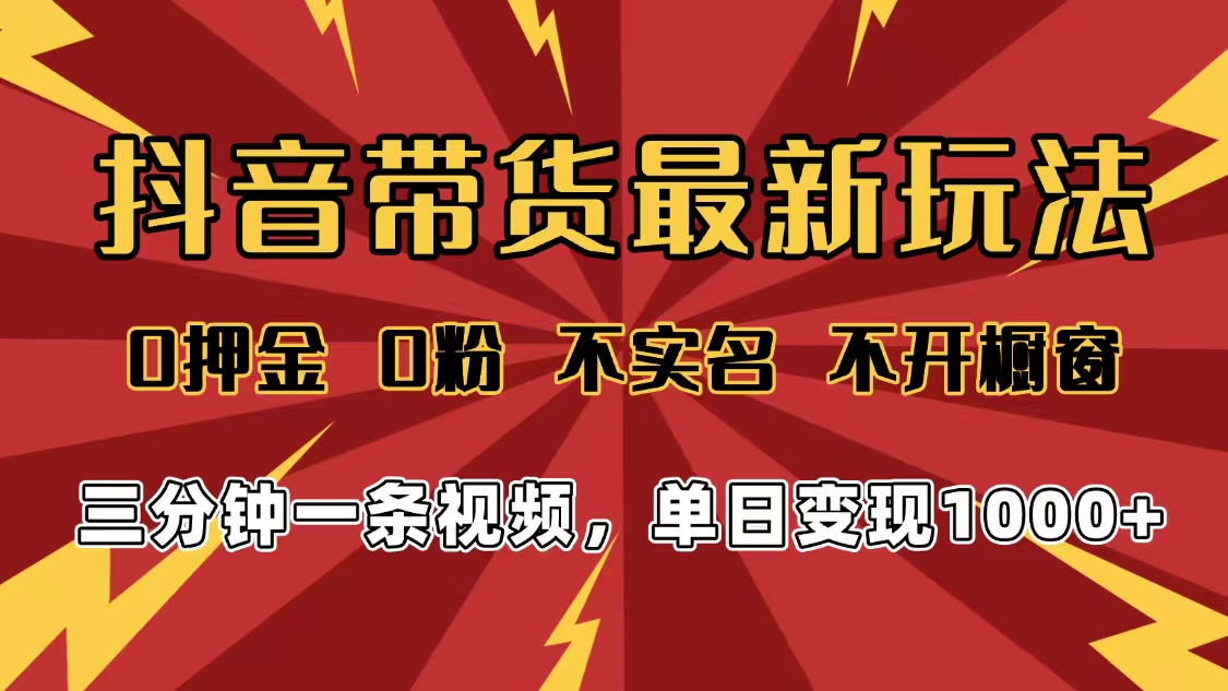 2025年抖音带货最新玩法，0押金0粉，不实名，不开橱窗，单日变现1000➕，小白最快当天见收益-臻优网