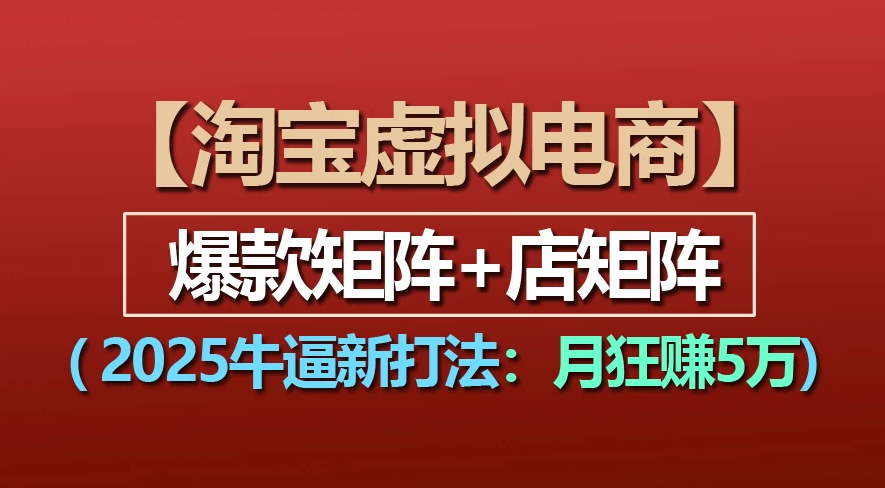 【淘宝虚拟项目】2025牛X新打法：爆款矩阵+店矩阵，月狂赚5万-臻优网