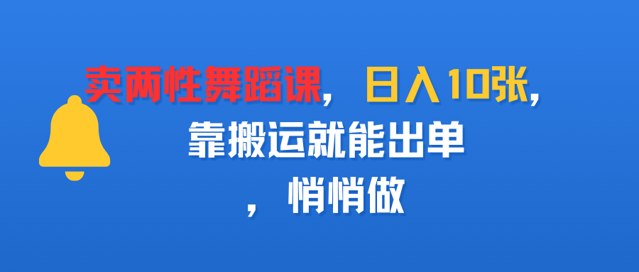 卖两性舞蹈课，日入10张，靠搬运就能出单，悄悄做-臻优网