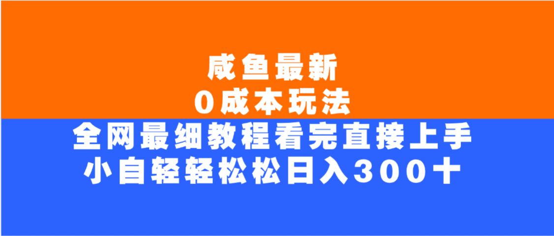 咸鱼最新0成本玩法，全网最细教程，看完直接上手小白轻松日入300＋-臻优网