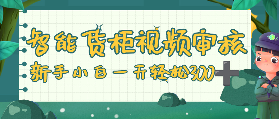 智能货柜视频审核，零门槛，几秒一单，多劳多得，新人小白一天轻松 300+-臻优网