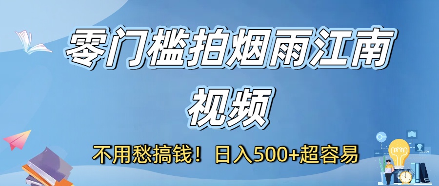 不用愁搞钱！零门槛拍烟雨江南视频，日入500+超容易-臻优网