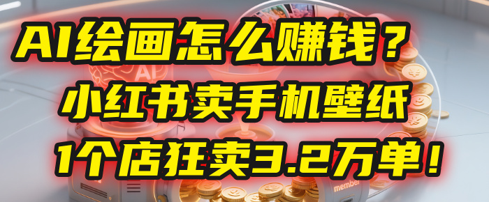 AI绘画怎么赚钱？2025年“手机壁纸”项目：0成本，1个店狂卖3.2万单！(小红书)-臻优网