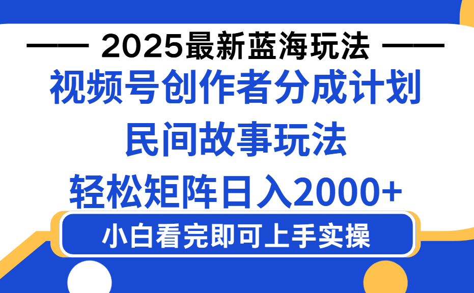 2025最新蓝海赛道玩法视频号创作者分成民间故事玩法，AI一键生成爆款视频，轻松日入2000+-臻优网