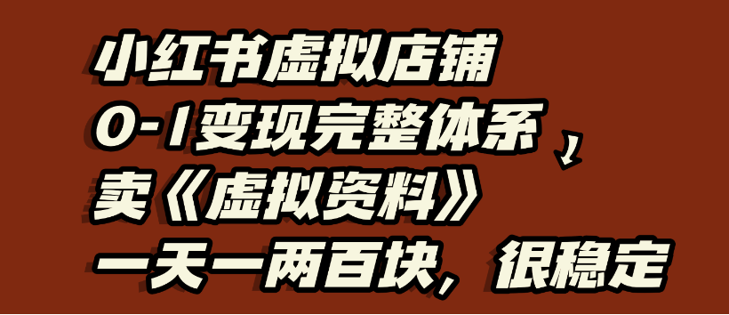 小红书虚拟店铺0-1变现完整体系，虚拟资料，一天一两百块，很稳定-臻优网