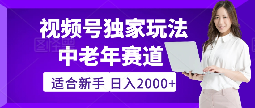 2025年视频号老年养生赛道惊现神技，零门槛搬运，日进斗金 2000+疯传独家秘籍！-臻优网
