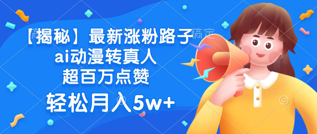最新涨粉路子，ai动漫转真人，超百万点赞，轻松月入5w+【揭秘】-臻优网