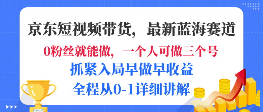 京东短视频带货，最新蓝海赛道，发视频长尾流量，未来几年躺赚被动收益，全程从0-1详细讲解-臻优网
