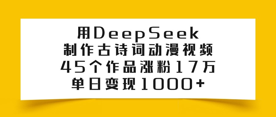 用DeepSeek制作，古诗词动漫视频，45个作品涨粉17万，单日变现1000+-臻优网