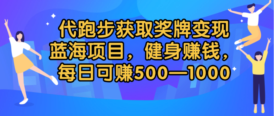 代跑步获取奖牌变现，蓝海项目，健身赚钱，每日可赚500-2000-臻优网