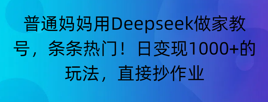“普通妈妈用Deepseek做家教号，条条热门！日变现1000+的玩法，直接抄作业”-臻优网