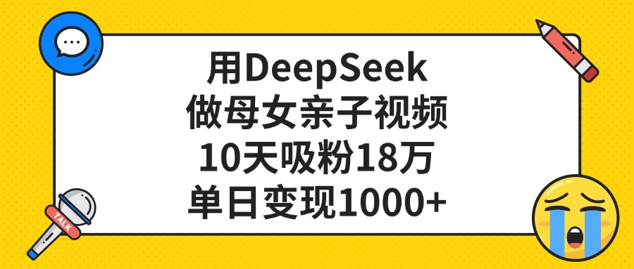 利用DeepSeek生成母女亲子视频，10天吸粉18万，单日变现1000+-臻优网