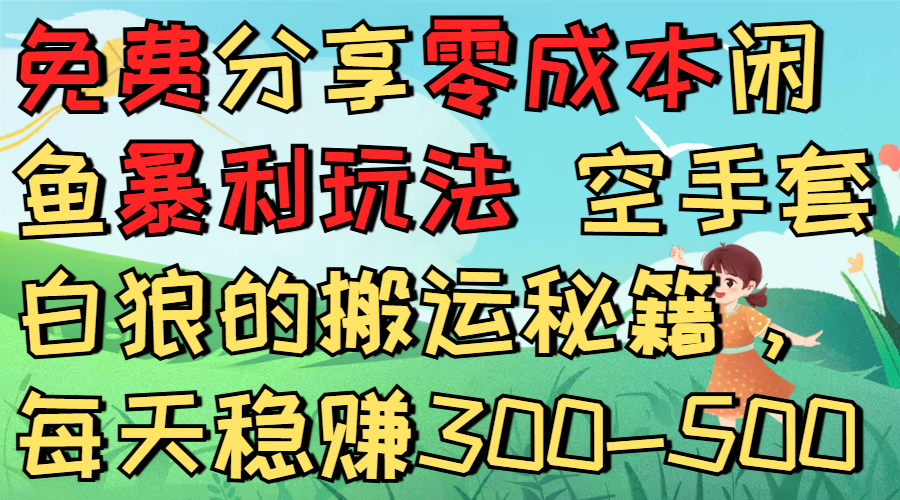 免费分享零成本闲鱼暴利玩法 空手套白狼的搬运秘籍，每天稳赚300-500-臻优网