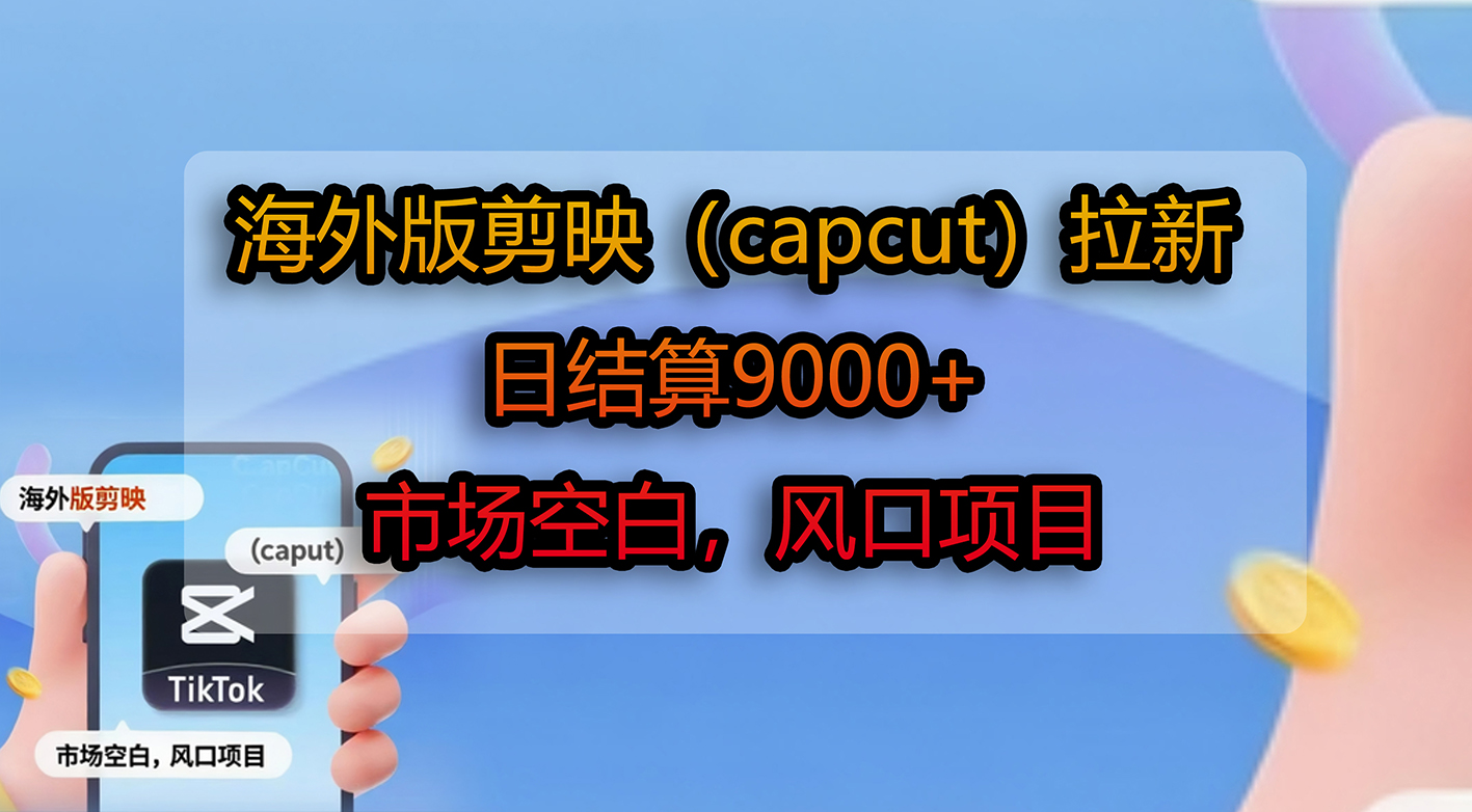 海外版剪映(capcut)拉新,日结算9000+,市场空白,风口项目-臻优网