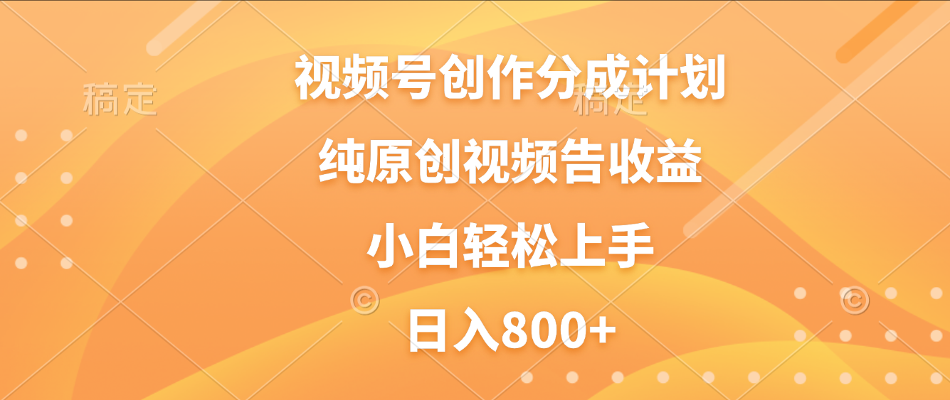 视频号创作分成计划，纯原创视频告收益，新手小白轻松上手，日入800+-臻优网
