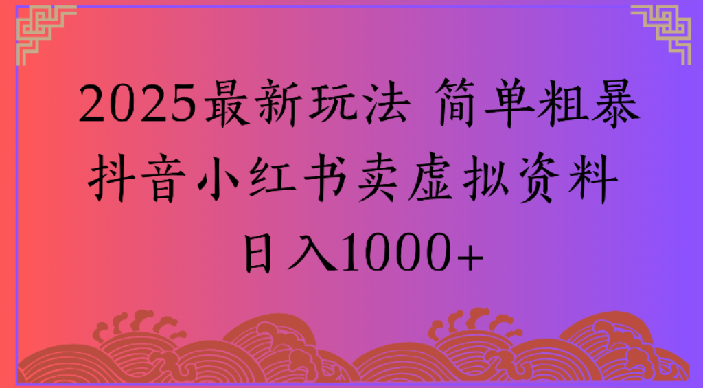 2025最新玩法，简单粗暴通过抖音小红书卖虚拟资料日1000+-臻优网