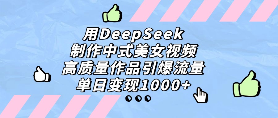用DeepSeek制作，中式美女视频，高质量作品引爆流量！单日变现1000+-臻优网