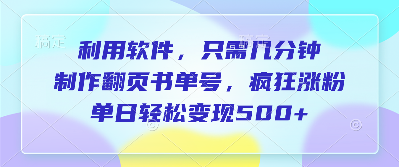 利用软件，作翻页书单号，只需几分钟，制疯狂涨粉，单日轻松变现500+-臻优网