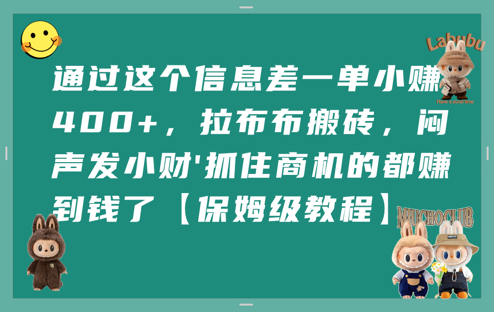 通过这个信息差一单小赚400+，拉布布搬砖，闷声发小财，抓住商机的都赚到钱了【保姆级教程】-臻优网