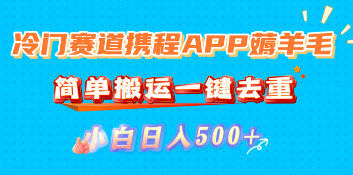 冷门赛道携程APP薅羊毛,简单搬运一键去重,小白日入500+-臻优网