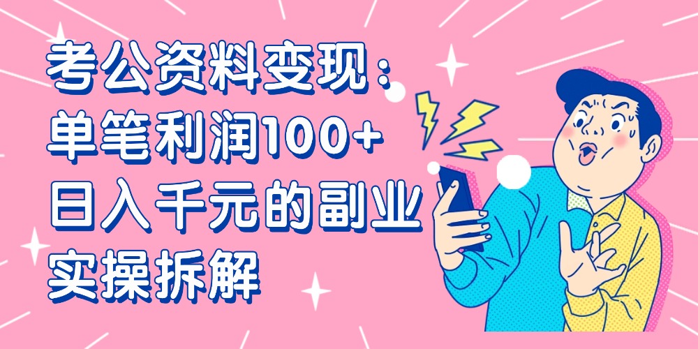 【小红书、咸鱼变现】考公资料变现:单笔利润100+,日入千元的副业实操拆解-臻优网