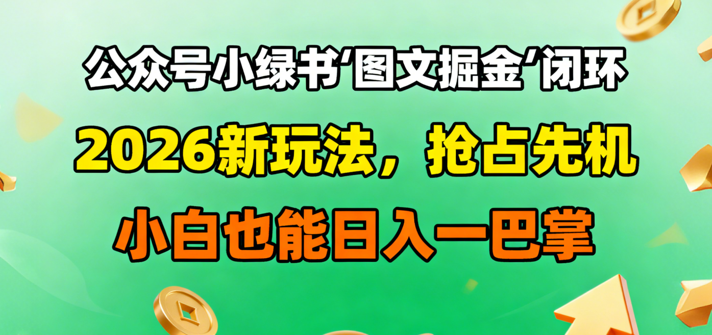 公众号小绿书图文掘金闭环，2026新玩法，抢占先机，小白也能日入一巴掌-臻优网