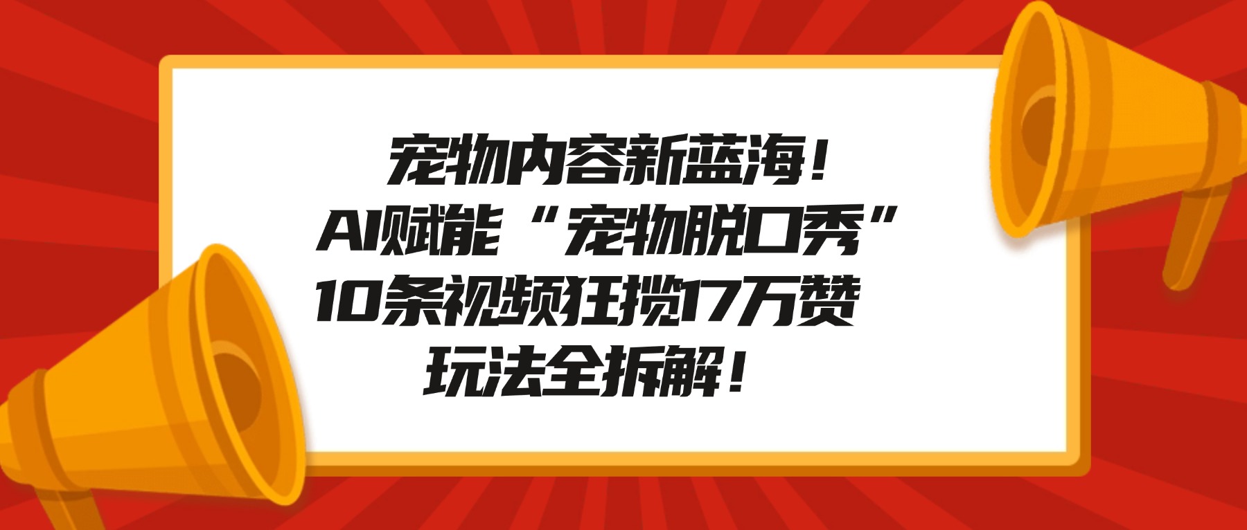 宠物内容新蓝海！AI赋能“宠物脱口秀”，10条视频狂揽17万赞，玩法全拆解！-臻优网