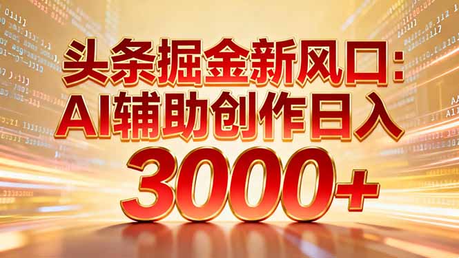 头条掘金新风口：AI辅助创作日入3000+，矩阵玩法当天启动隔天见效-臻优网