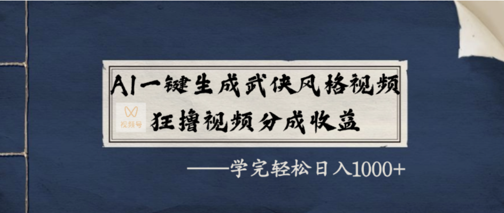 AI一键生成武侠风格视频，视频号分成收益狂撸，学完轻松日入1000+-臻优网