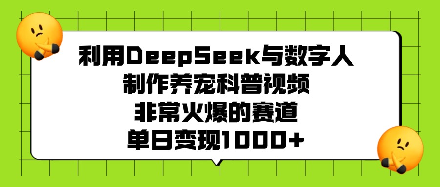 利用DeepSeek,与数字人制作养宠科普视频,非常火爆的赛道,单日变现1000+-臻优网