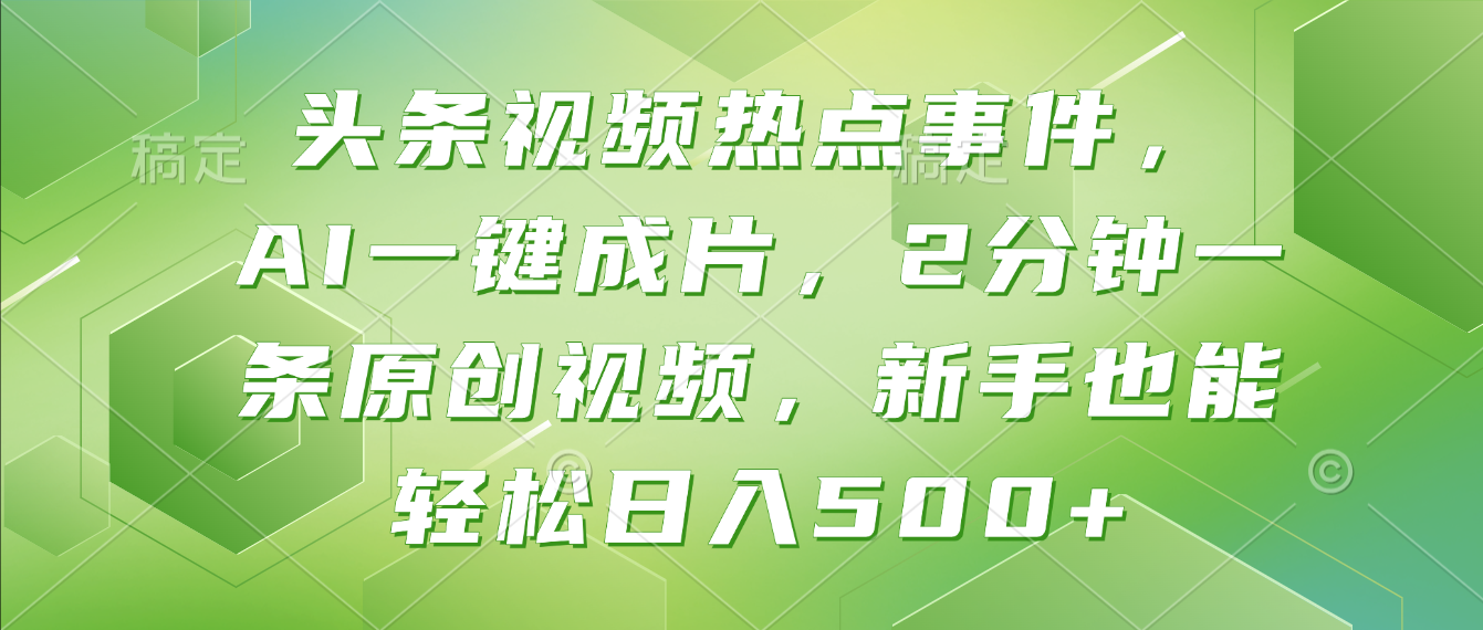 头条视频热点事件， AI一键成片，2分钟一条原创视频，新手也能轻松日入500+！-臻优网