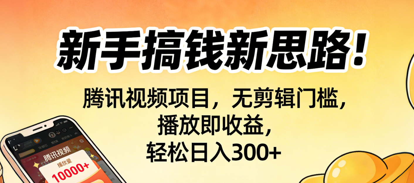 新手搞钱新思路！腾讯视频项目，无剪辑门槛，播放即收益，轻松日入300+-臻优网
