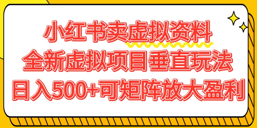 小红书卖虚拟资料500+，全新虚拟项目垂直玩法，可矩阵放大盈利！-臻优网